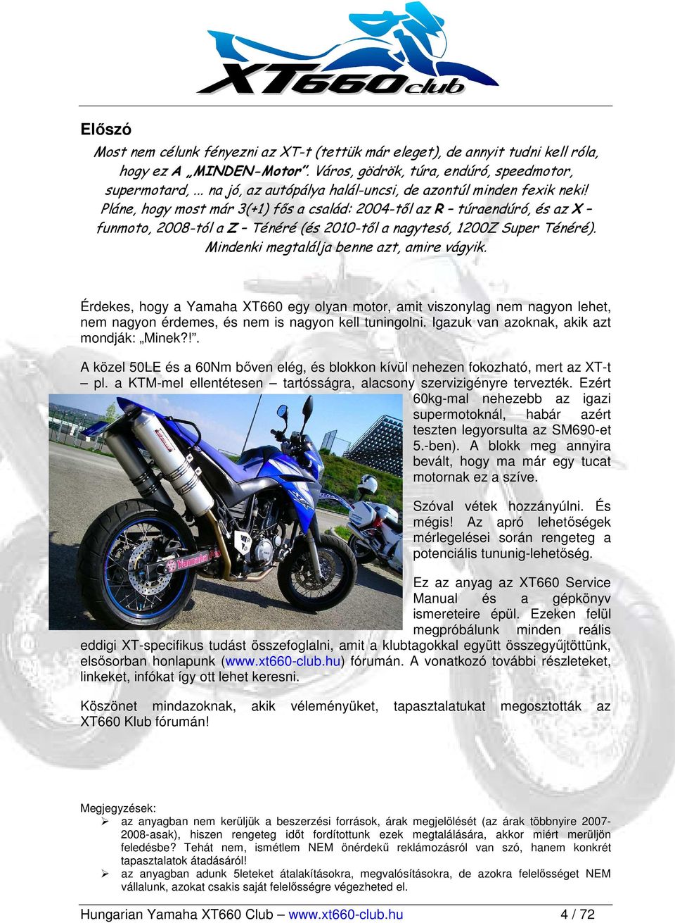 Pláne, hogy most már 3(+1) fıs a család: 2004-tıl az R túraendúró, és az X funmoto, 2008-tól a Z Ténéré (és 2010-tıl a nagytesó, 1200Z Super Ténéré). Mindenki megtalálja benne azt, amire vágyik.