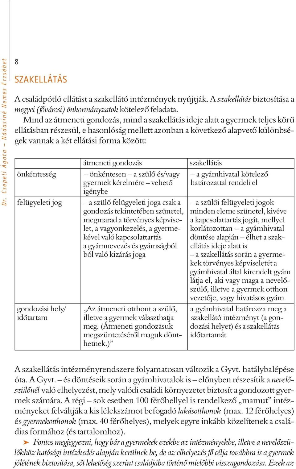 átmeneti gondozás szakellátás önkéntesség önkéntesen a szülõ és/vagy a gyámhivatal kötelezõ gyermek kérelmére vehetõ határozattal rendeli el igénybe felügyeleti jog a szülõ felügyeleti joga csak a a