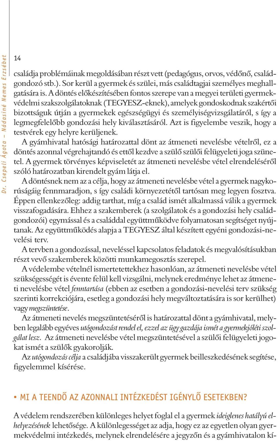 A döntés elõkészítésében fontos szerepe van a megyei területi gyermekvédelmi szakszolgálatoknak (TEGYESZ-eknek), amelyek gondoskodnak szakértõi bizottságuk útján a gyermekek egészségügyi és
