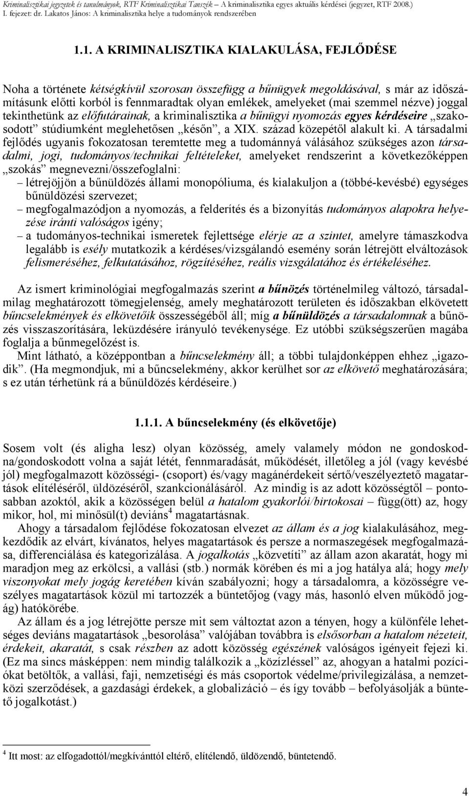 (mai szemmel nézve) joggal tekinthetünk az előfutárainak, a kriminalisztika a bűnügyi nyomozás egyes kérdéseire szakosodott stúdiumként meglehetősen későn, a XIX. század közepétől alakult ki.