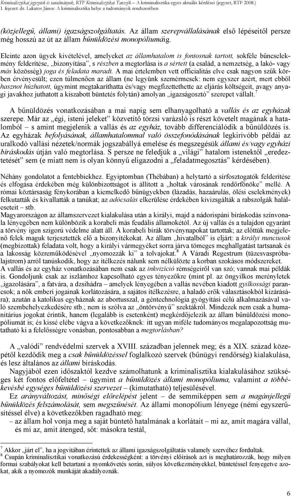 Eleinte azon ügyek kivételével, amelyeket az államhatalom is fontosnak tartott, sokféle bűncselekmény felderítése, bizonyítása, s részben a megtorlása is a sértett (a család, a nemzetség, a lakó-
