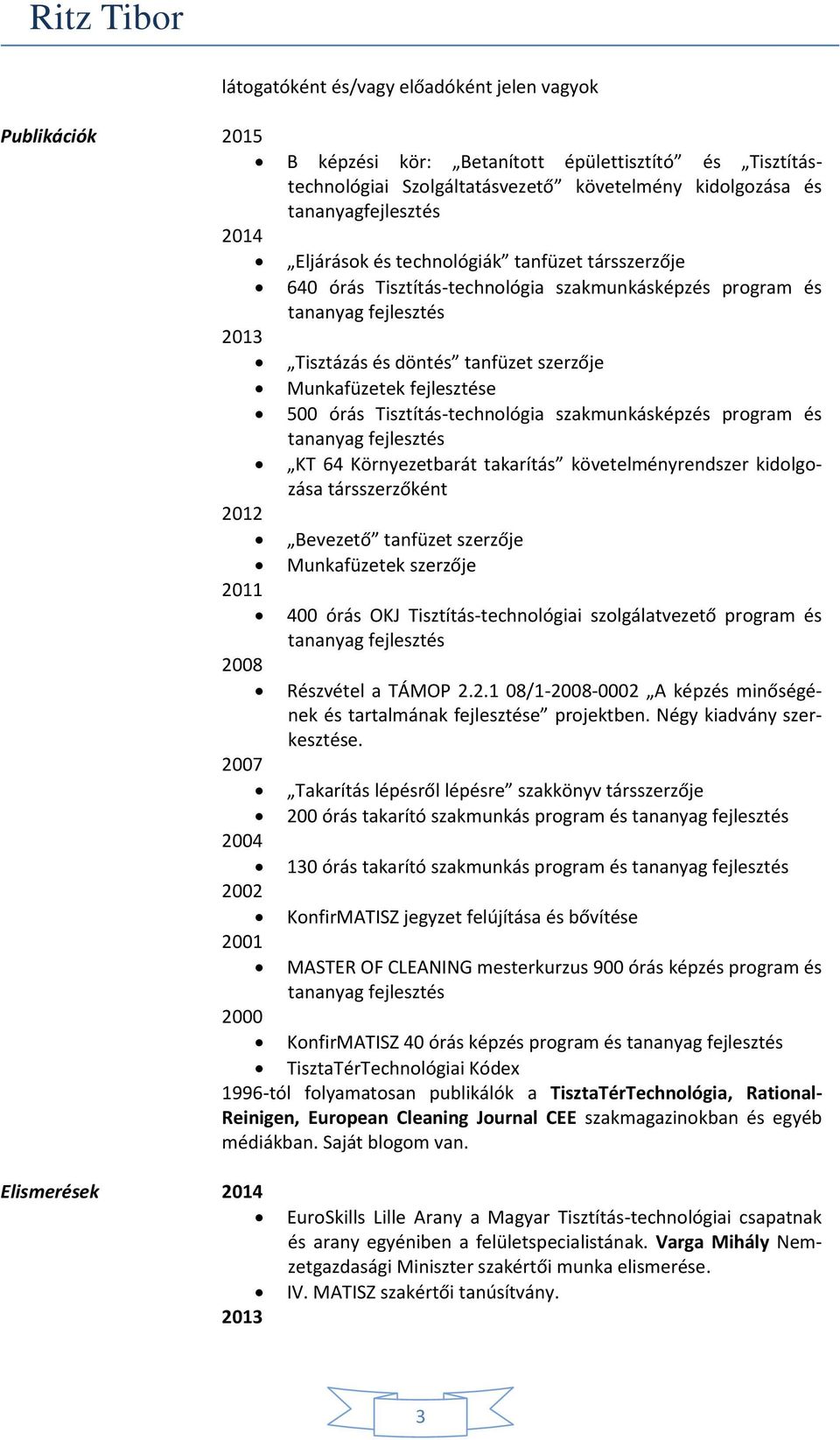 Tisztítás-technológia szakmunkásképzés program és KT 64 Környezetbarát takarítás követelményrendszer kidolgozása társszerzőként Bevezető tanfüzet szerzője 2011 2008 2004 2001 Munkafüzetek szerzője