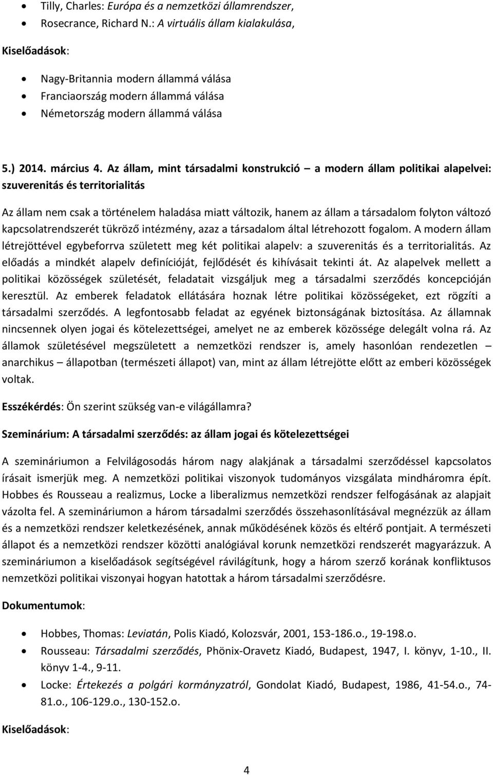 Az állam, mint társadalmi konstrukció a modern állam politikai alapelvei: szuverenitás és territorialitás Az állam nem csak a történelem haladása miatt változik, hanem az állam a társadalom folyton