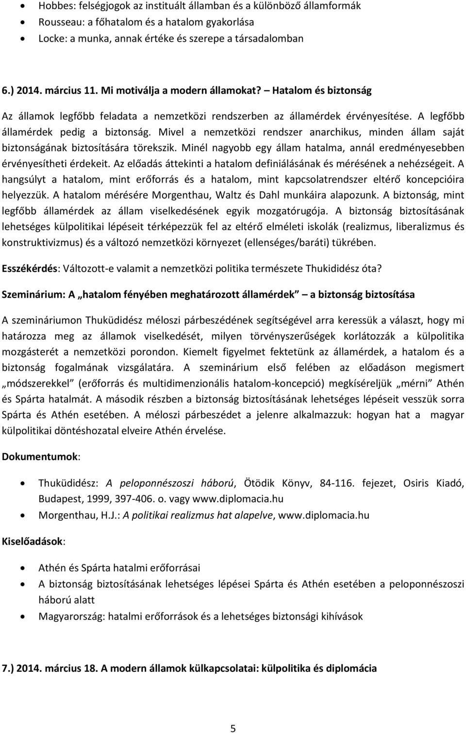 Mivel a nemzetközi rendszer anarchikus, minden állam saját biztonságának biztosítására törekszik. Minél nagyobb egy állam hatalma, annál eredményesebben érvényesítheti érdekeit.