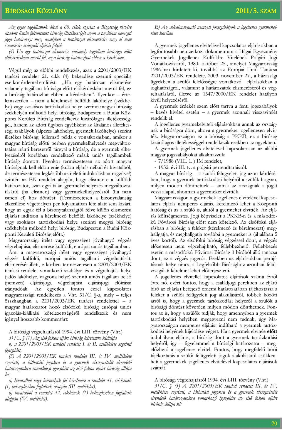 (4) Ha egy elismerése valamely tagállam bírósága előtt előkérdésként merül fel, ez a bíróság határozhat ebben a kérdésben. Végül még az előbbi rendelkezés, azaz a 2201/2003/EK tanácsi rendelet 21.