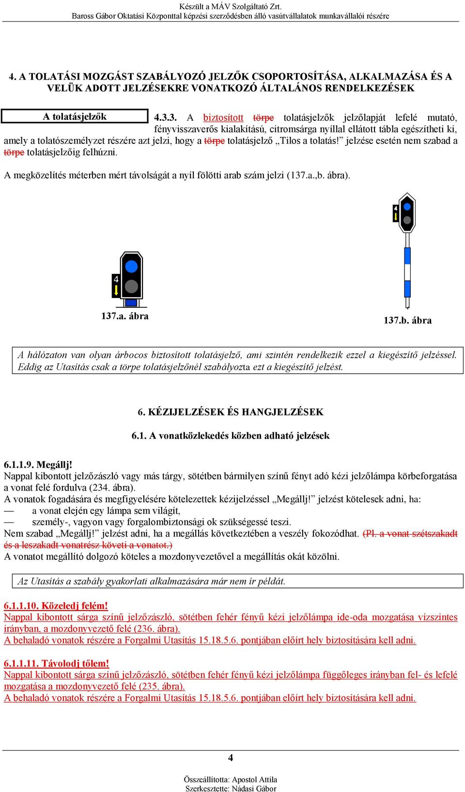 törpe tolatásjelző Tilos a tolatás! jelzése esetén nem szabad a törpe tolatásjelzőig felhúzni. A megközelítés méterben mért távolságát a nyíl fölötti arab szám jelzi (137.a.,b. ábra). 137.a. ábra 137.