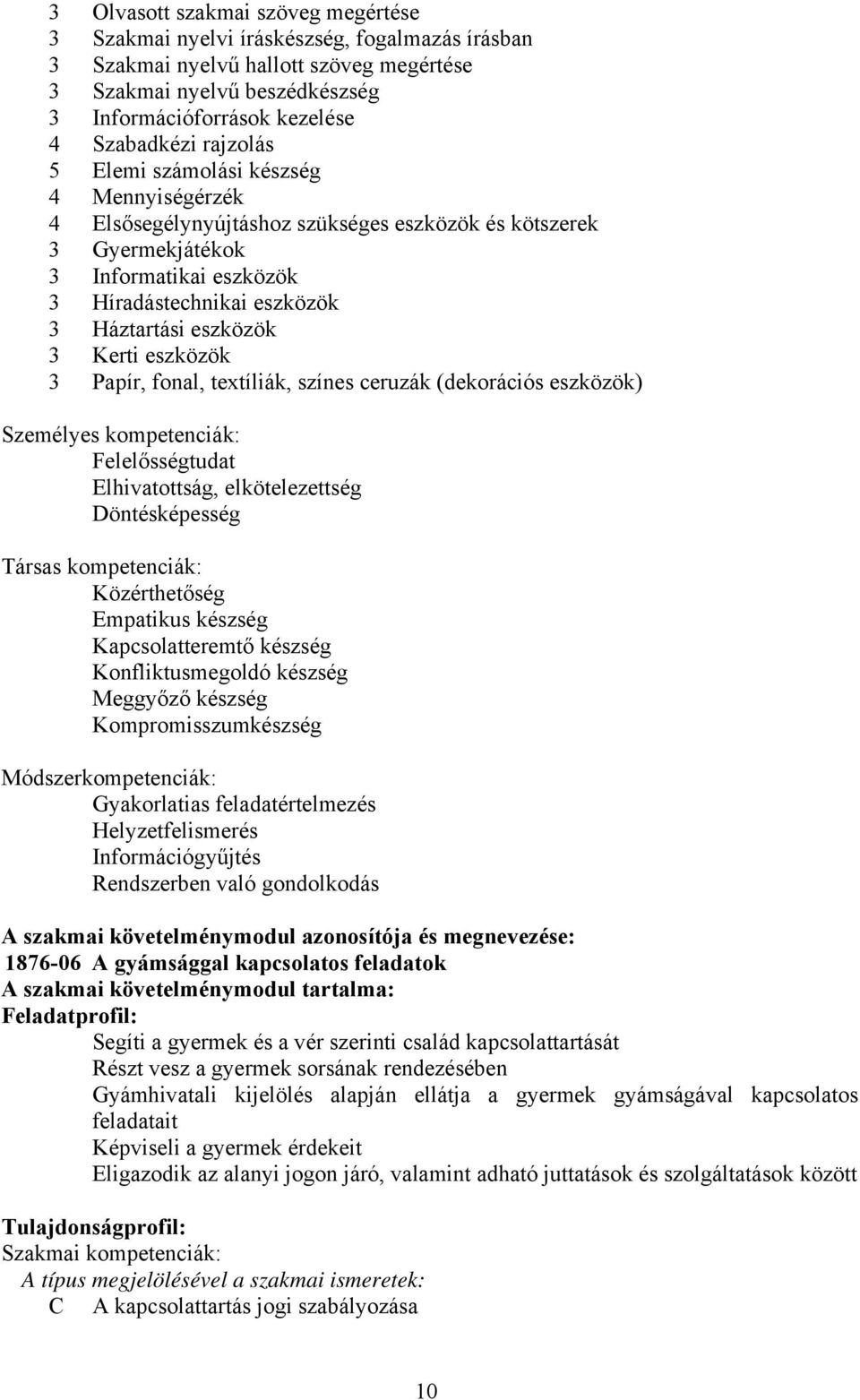 eszközök 3 Kerti eszközök 3 Papír, fonal, textíliák, színes ceruzák (dekorációs eszközök) Személyes kompetenciák: Felelősségtudat Elhivatottság, elkötelezettség Döntésképesség Társas kompetenciák: