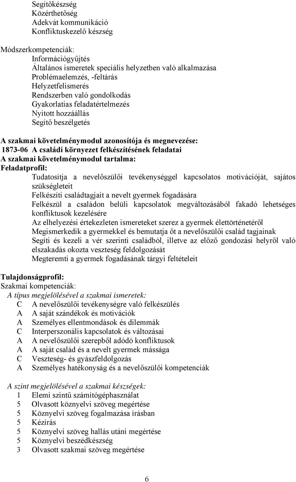 felkészítésének feladatai szakmai követelménymodul tartalma: Feladatprofil: Tudatosítja a nevelőszülői tevékenységgel kapcsolatos motivációját, sajátos szükségleteit Felkészíti családtagjait a nevelt