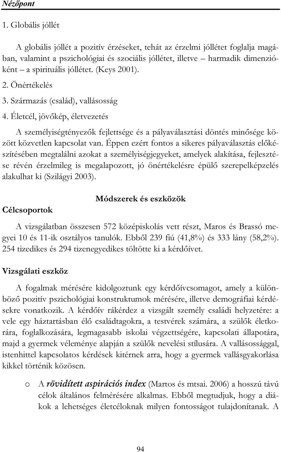 (Keys 2001). 2. Önértékelés 3. Származás (család), vallásosság 4. Életcél, jövőkép, életvezetés A személyiségtényezők fejlettsége és a pályaválasztási döntés minősége között közvetlen kapcsolat van.