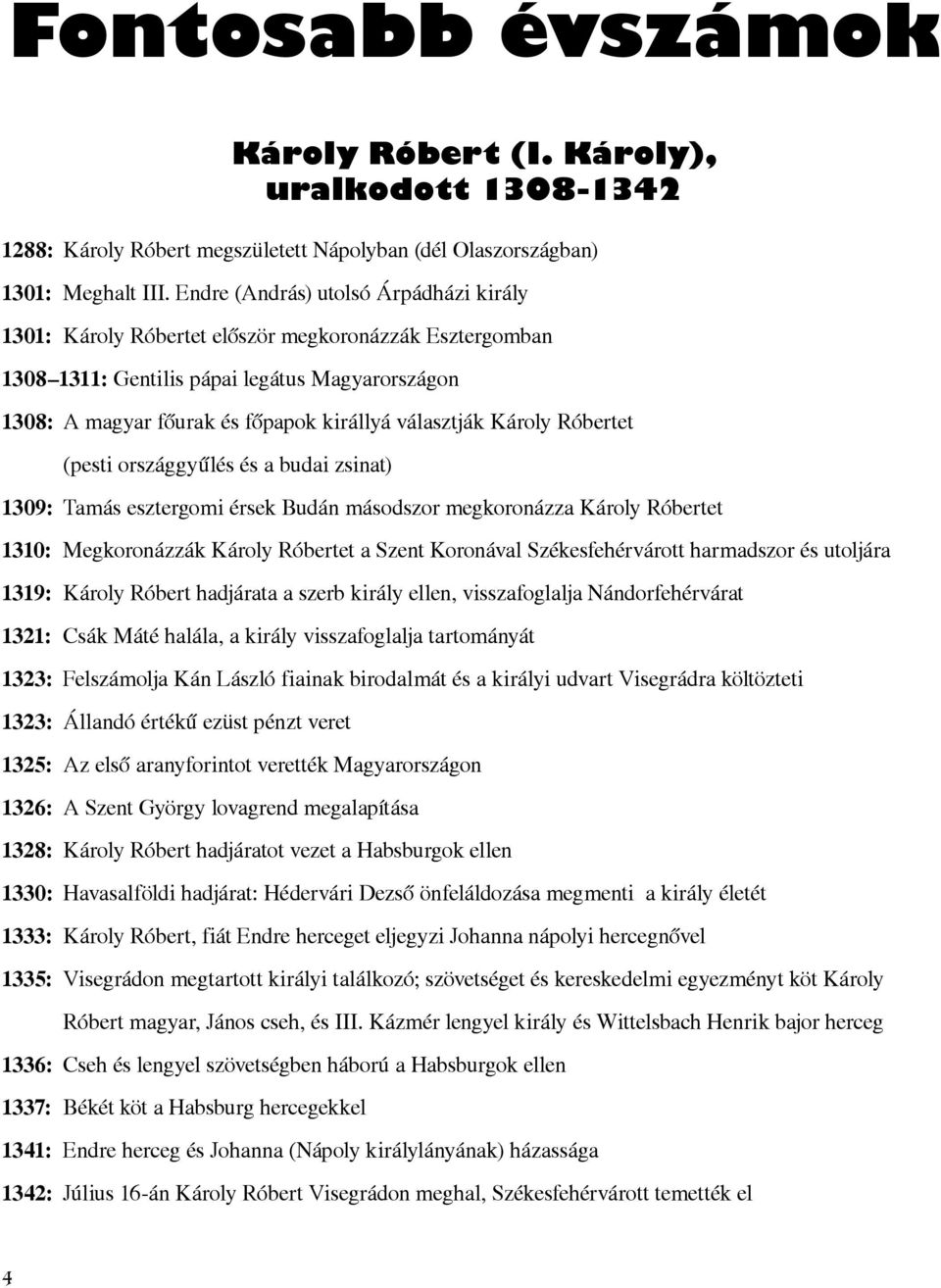 Károly Róbertet (pesti országgyűlés és a budai zsinat) 1309: Tamás esztergomi érsek Budán másodszor megkoronázza Károly Róbertet 1310: Megkoronázzák Károly Róbertet a Szent Koronával