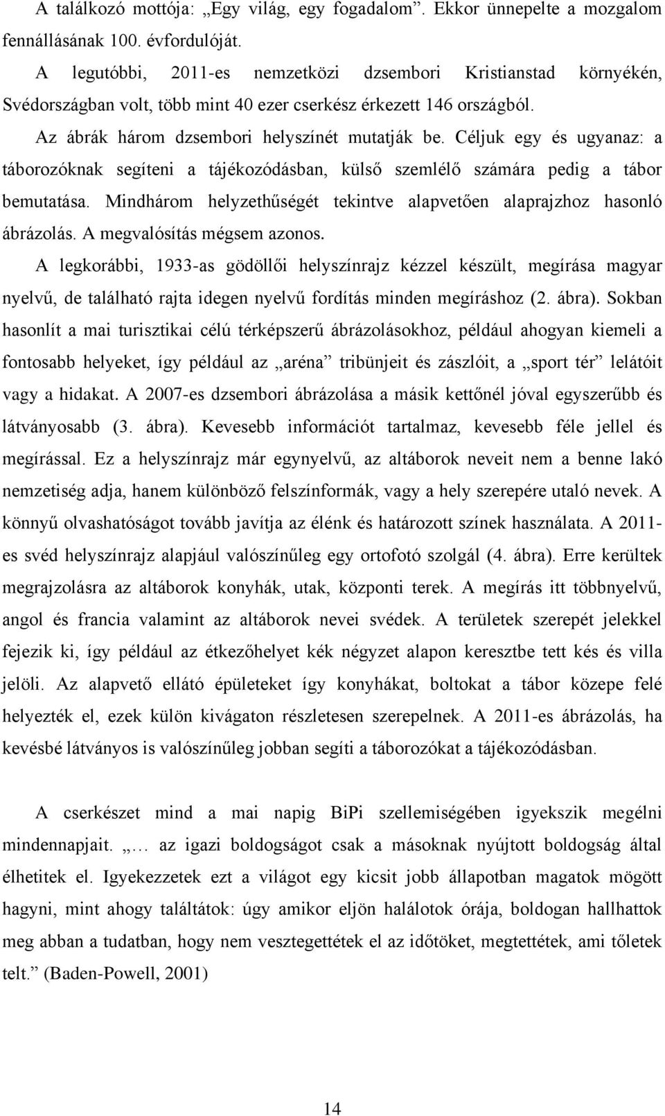 Céljuk egy és ugyanaz: a táborozóknak segíteni a tájékozódásban, külső szemlélő számára pedig a tábor bemutatása. Mindhárom helyzethűségét tekintve alapvetően alaprajzhoz hasonló ábrázolás.