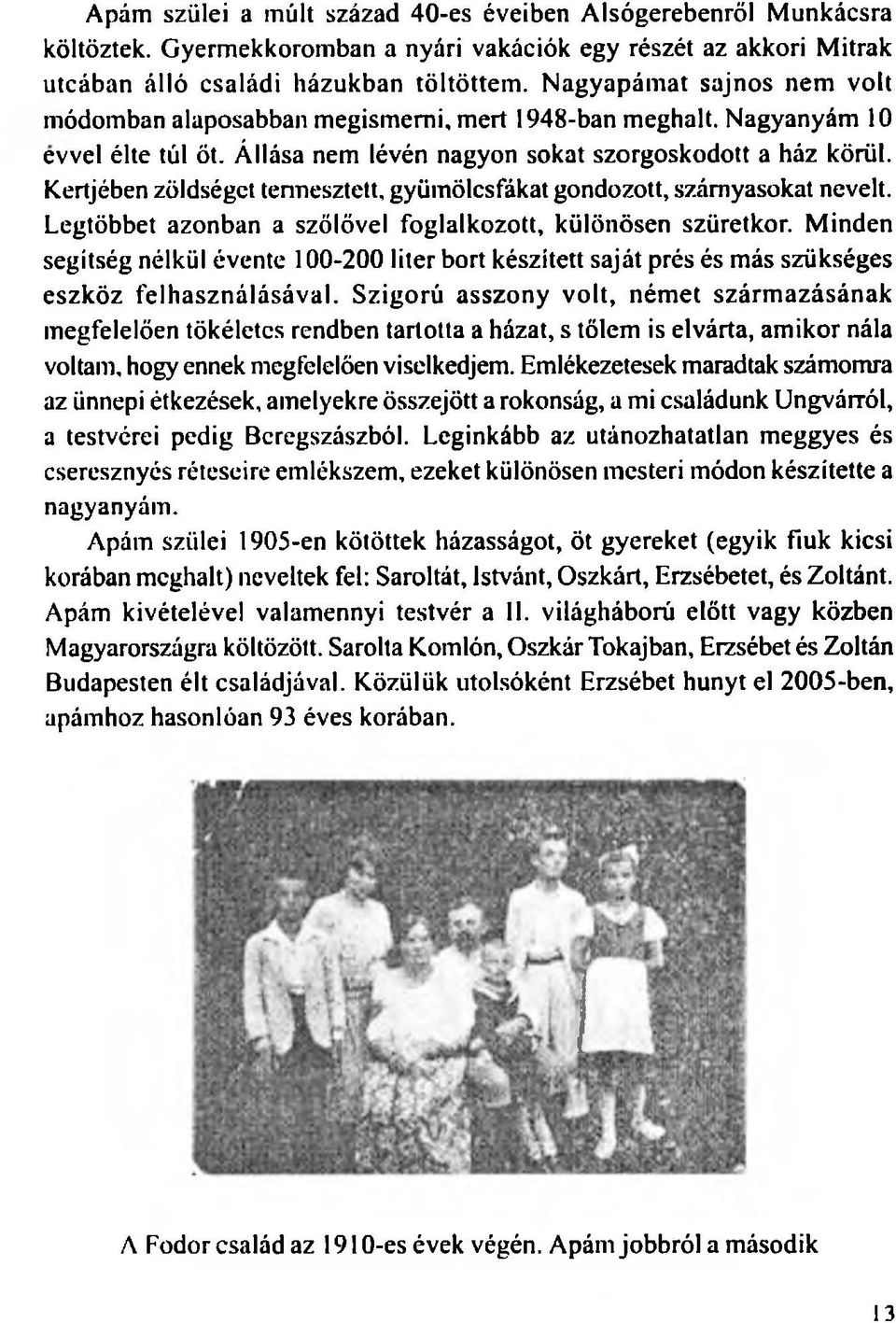 Kertjében zöldséget tennesztett, gyümölcsfákat gondozott, szárnyasokat nevelt. Legtöbbet azonban a szőlővel foglalkozott, különösen szüretkor.
