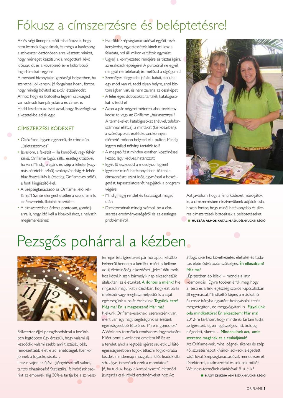 következô évre különbözô fogadalmakat tegyünk. A mostani bizonytalan gazdasági helyzetben, ha szeretnél jól keresni, jó forgalmat hozni, fontos, hogy mindig bôvítsd az aktív létszámodat.