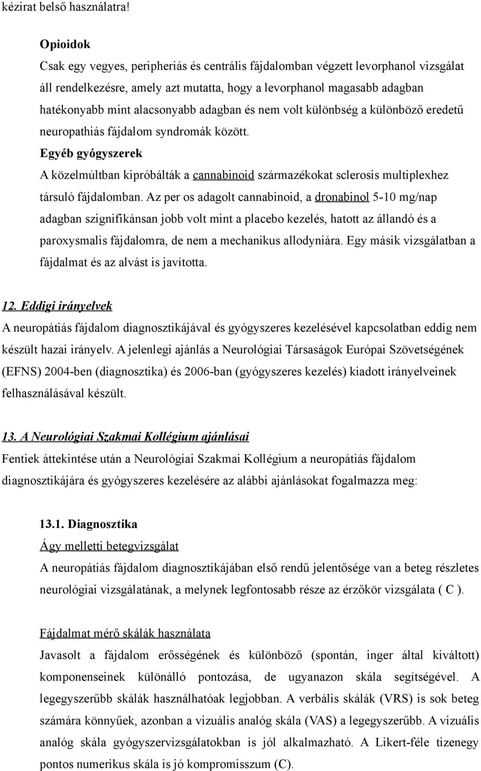 Egyéb gyógyszerek A közelmúltban kipróbálták a cannabinoid származékokat sclerosis multiplexhez társuló fájdalomban.