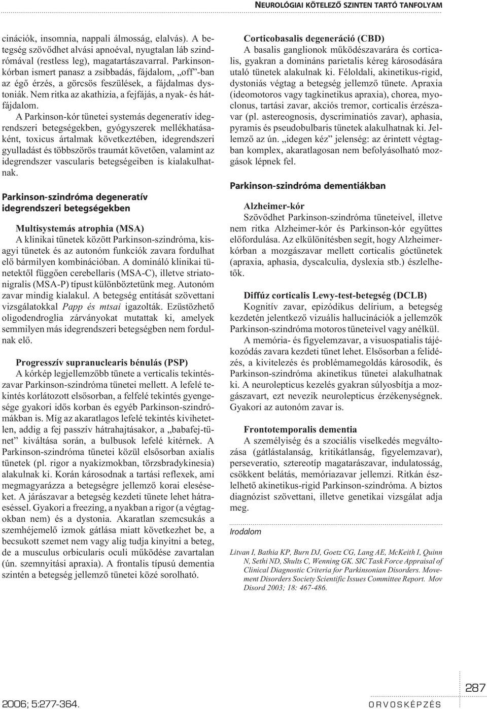 A Parkinson-kór tünetei systemás degeneratív idegrendszeri betegségekben, gyógyszerek mellékhatásaként, toxicus ártalmak következtében, idegrendszeri gyulladást és többszörös traumát követõen,