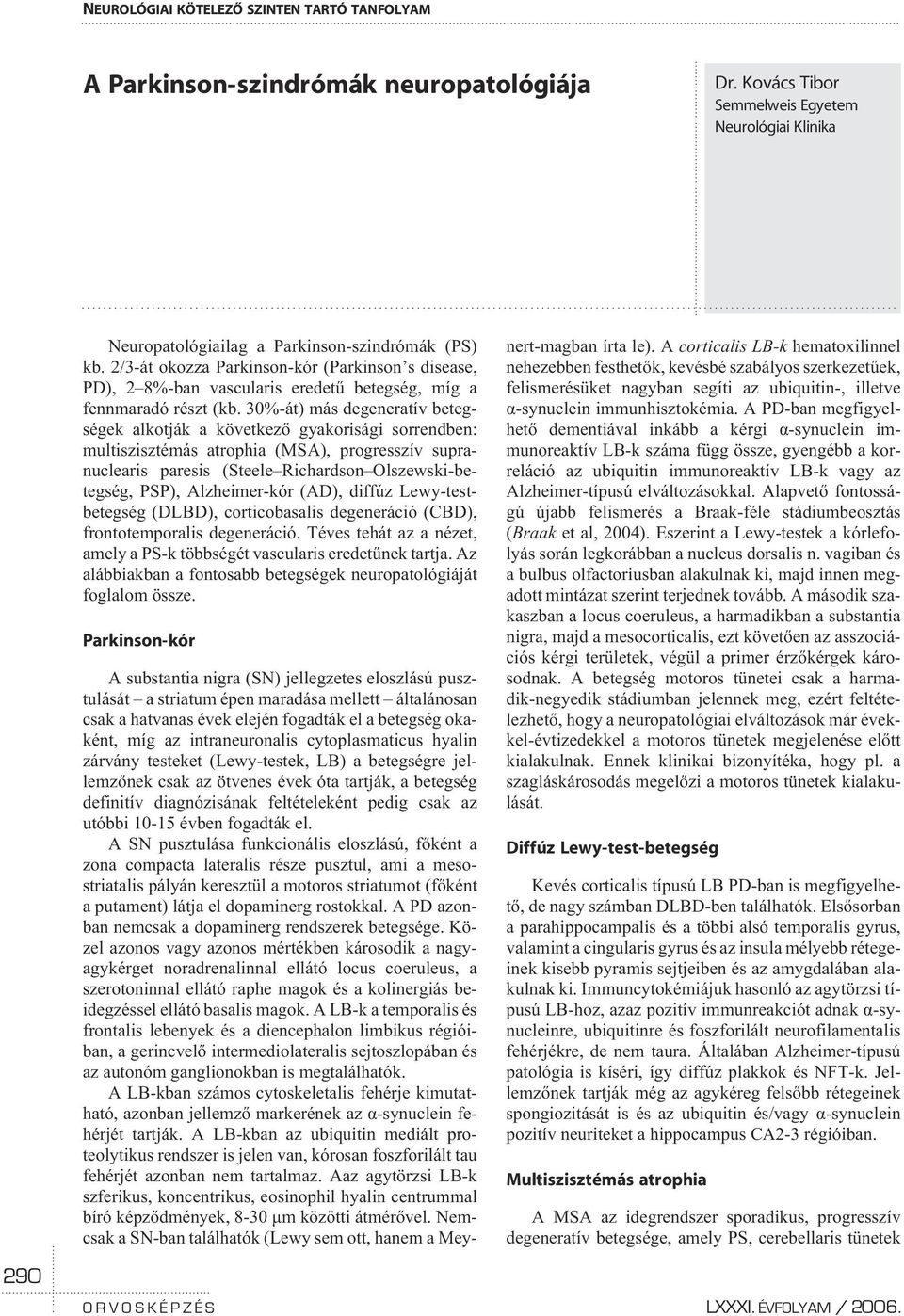 30%-át) más degeneratív betegségek alkotják a következõ gyakorisági sorrendben: multiszisztémás atrophia (MSA), progresszív supranuclearis paresis (Steele Richardson Olszewski-betegség, PSP),