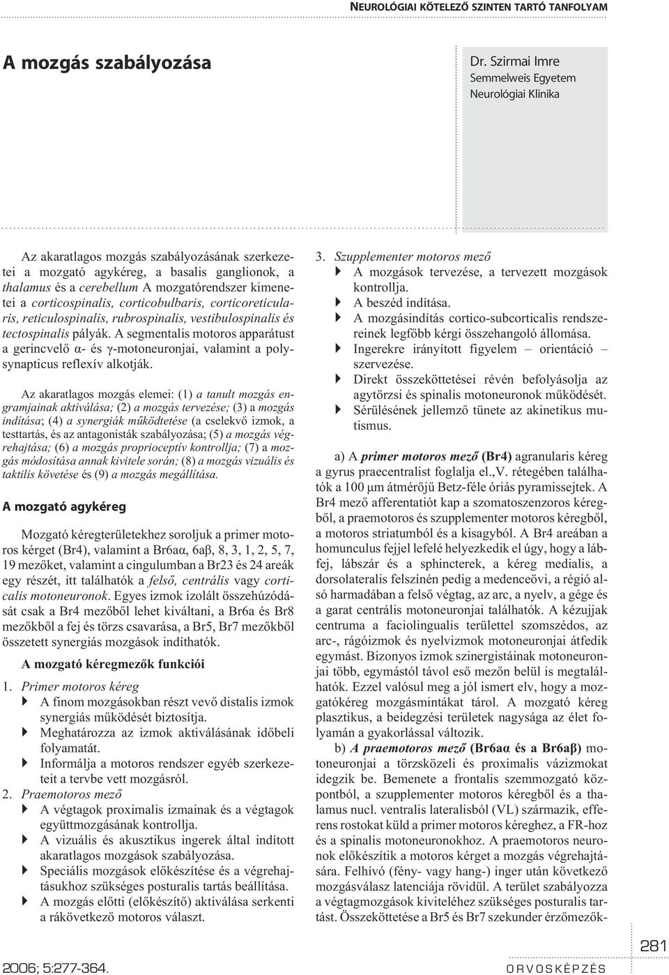 a corticospinalis, corticobulbaris, corticoreticularis, reticulospinalis, rubrospinalis, vestibulospinalis és tectospinalis pályák.