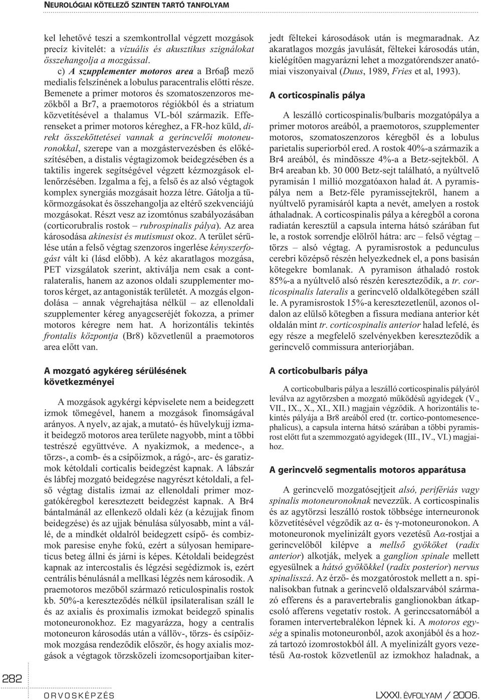 Bemenete a primer motoros és szomatoszenzoros mezõkbõl a Br7, a praemotoros régiókból és a striatum közvetítésével a thalamus VL-ból származik.