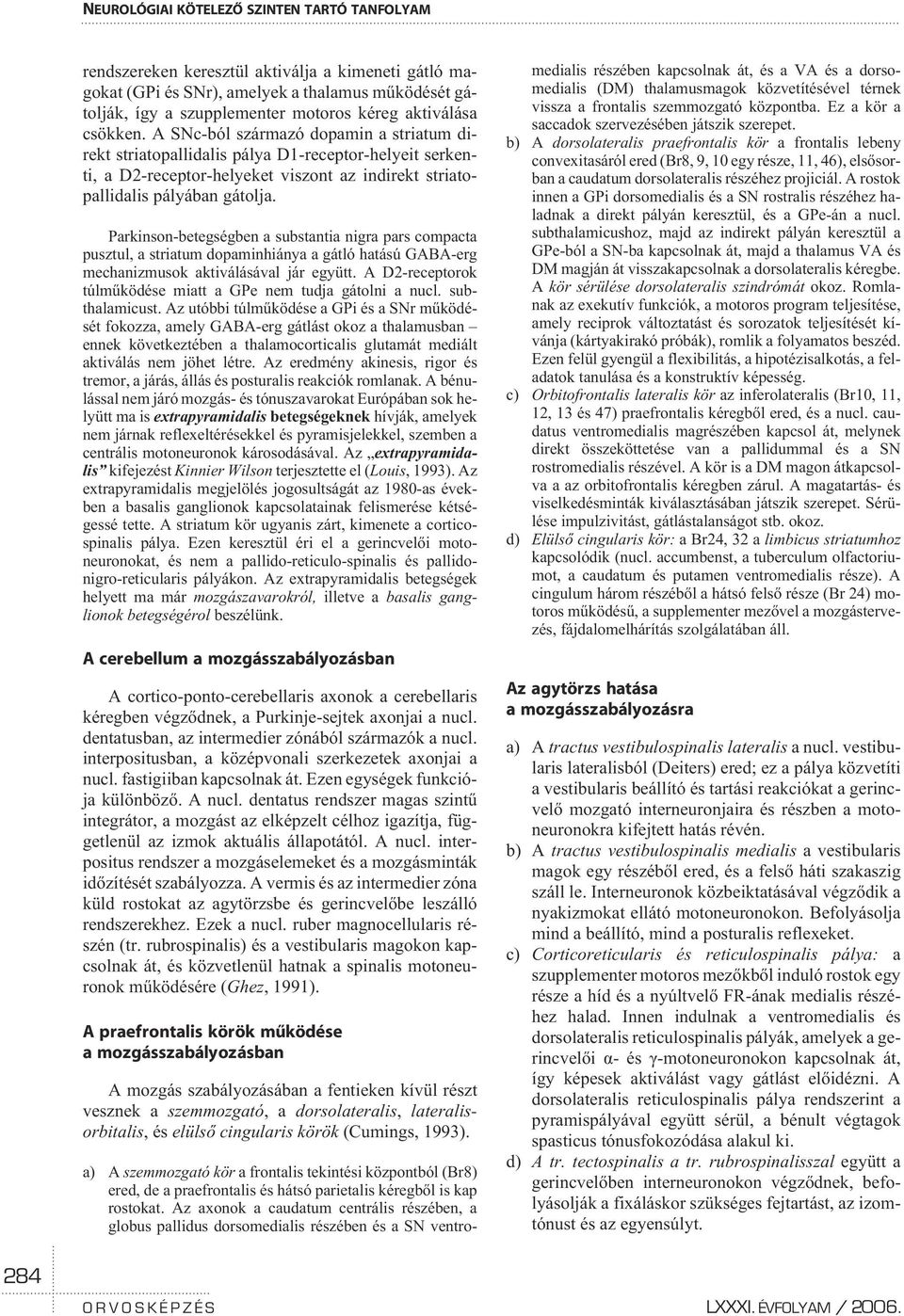 Parkinson-betegségben a substantia nigra pars compacta pusztul, a striatum dopaminhiánya a gátló hatású GABA-erg mechanizmusok aktiválásával jár együtt.