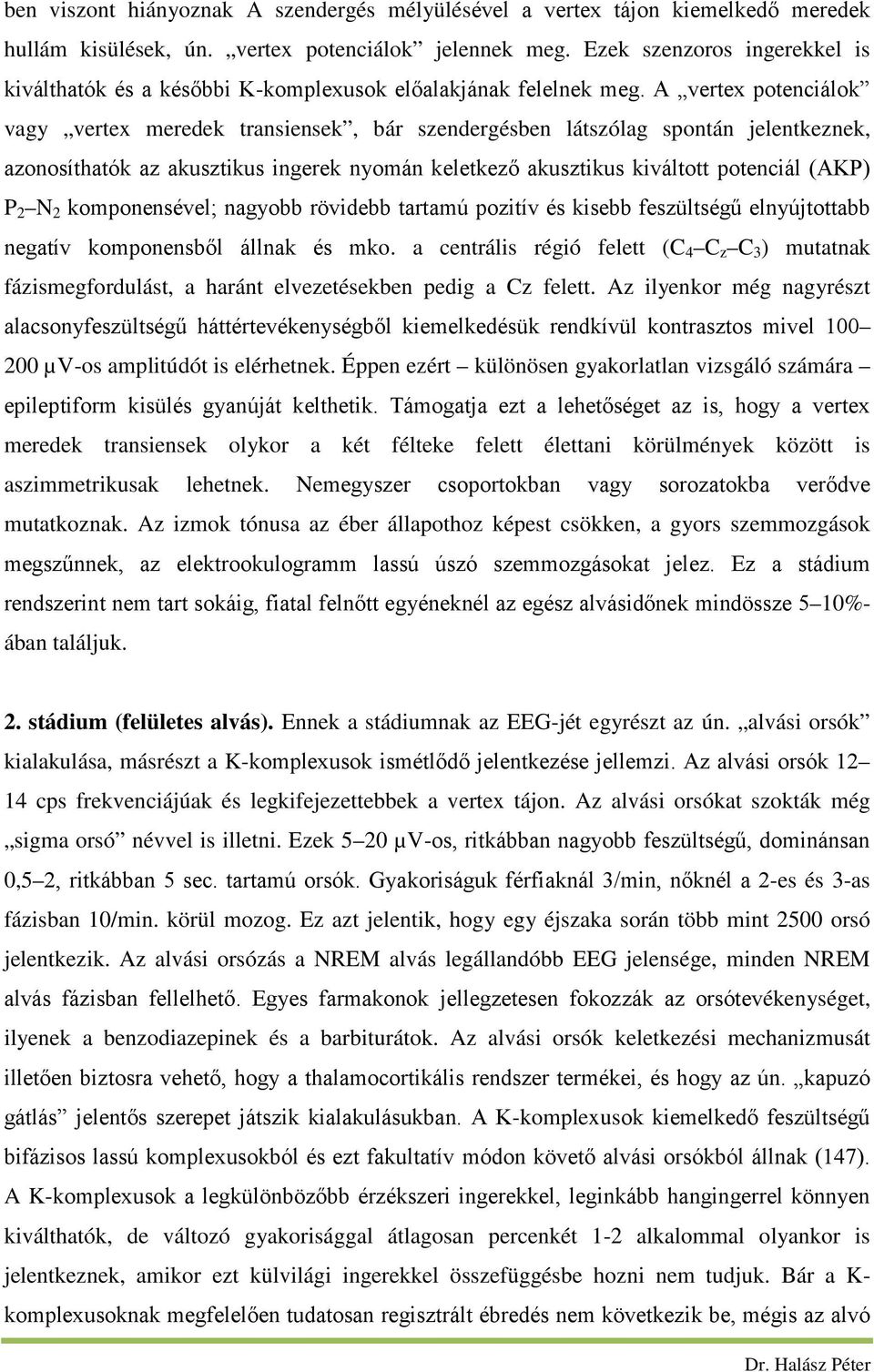 A vertex potenciálok vagy vertex meredek transiensek, bár szendergésben látszólag spontán jelentkeznek, azonosíthatók az akusztikus ingerek nyomán keletkező akusztikus kiváltott potenciál (AKP) P 2 N