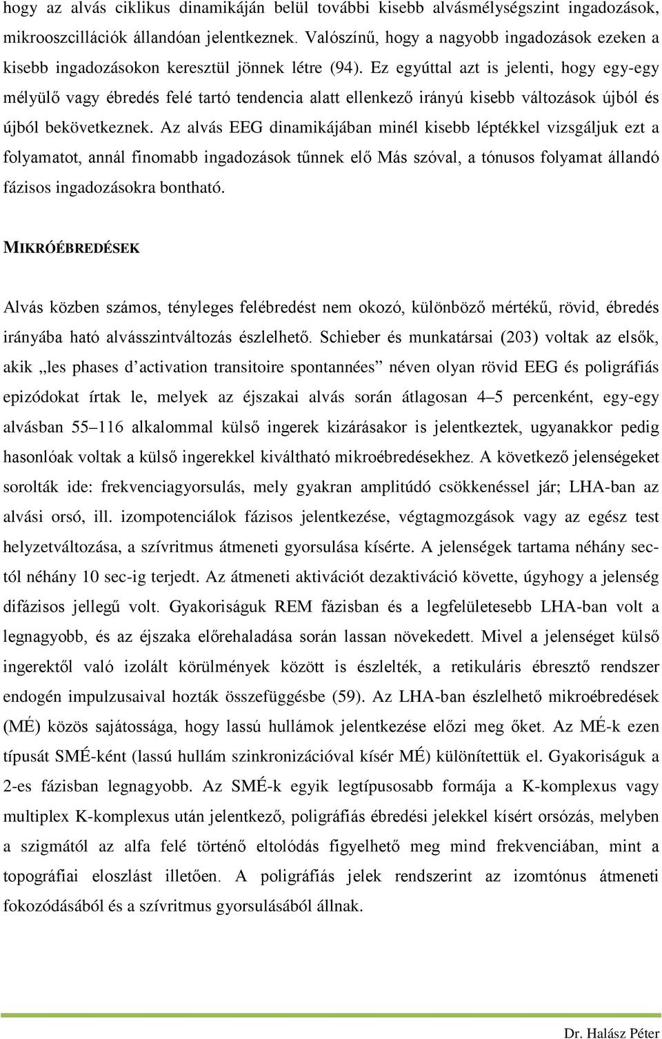 Ez egyúttal azt is jelenti, hogy egy-egy mélyülő vagy ébredés felé tartó tendencia alatt ellenkező irányú kisebb változások újból és újból bekövetkeznek.