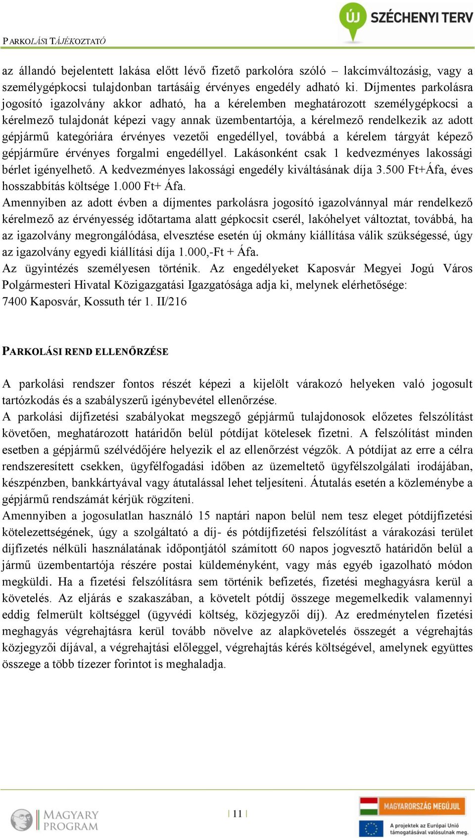 kategóriára érvényes vezetői engedéllyel, továbbá a kérelem tárgyát képező gépjárműre érvényes forgalmi engedéllyel. Lakásonként csak 1 kedvezményes lakossági bérlet igényelhető.