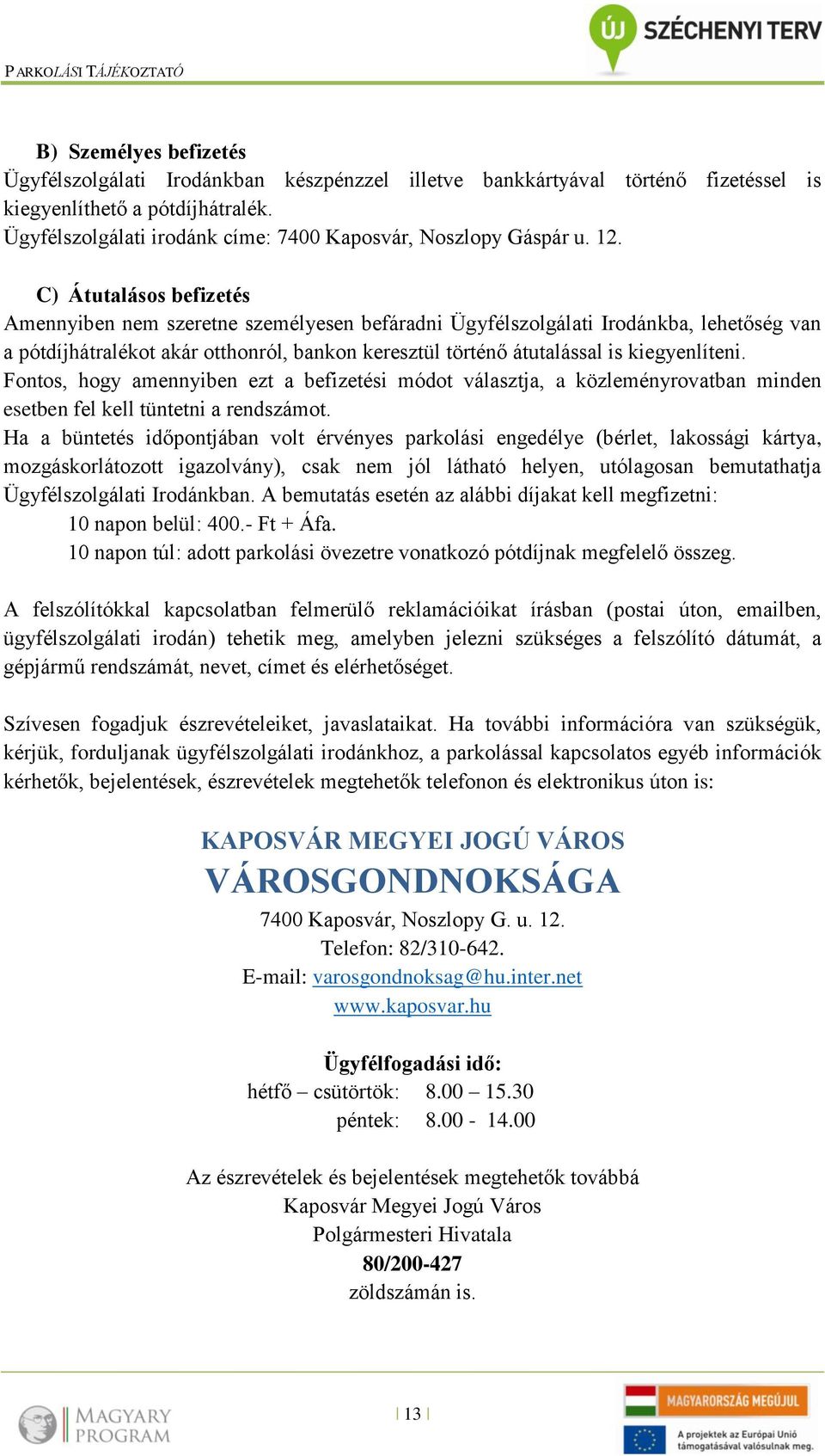 C) Átutalásos befizetés Amennyiben nem szeretne személyesen befáradni Ügyfélszolgálati Irodánkba, lehetőség van a pótdíjhátralékot akár otthonról, bankon keresztül történő átutalással is