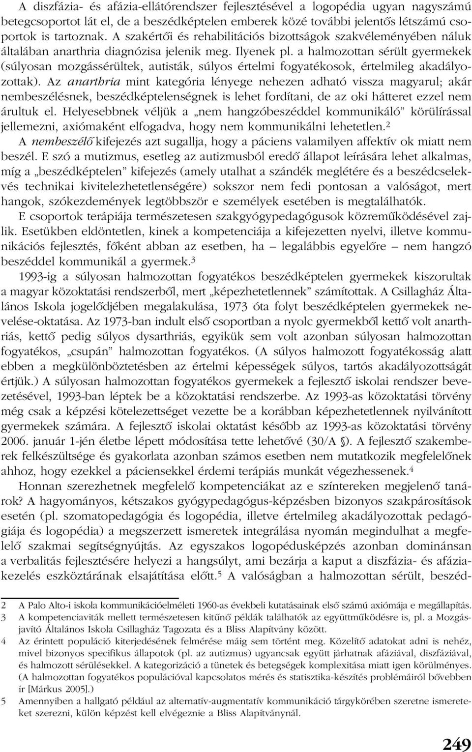 a halmozottan sérült gyermekek (súlyosan mozgássérültek, autisták, súlyos értelmi fogyatékosok, értelmileg akadályozottak).