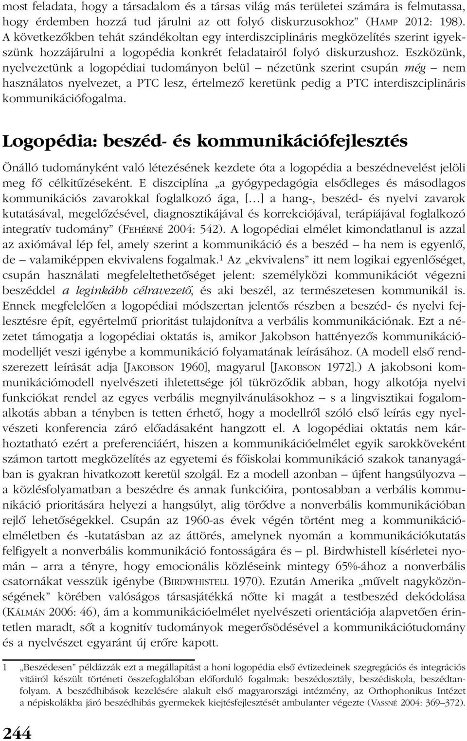 Eszközünk, nyelvezetünk a logopédiai tudományon belül nézetünk szerint csupán még nem használatos nyelvezet, a PTC lesz, értelmezõ keretünk pedig a PTC interdiszciplináris kommunikációfogalma.