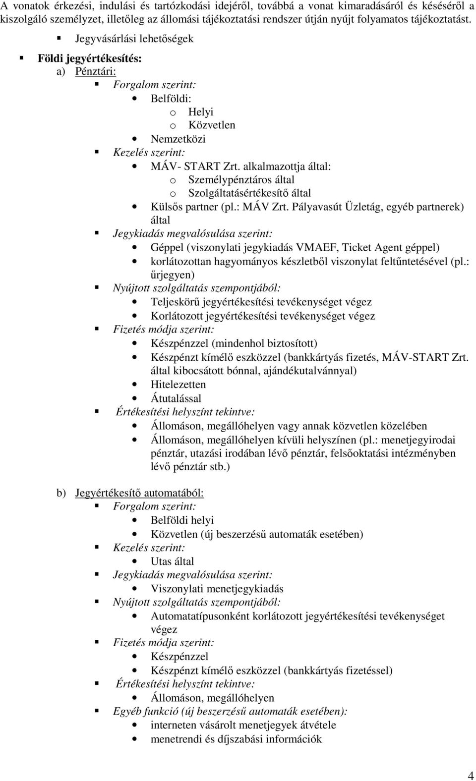 alkalmazottja által: o Személypénztáros által o Szolgáltatásértékesítő által Külsős partner (pl.: MÁV Zrt.