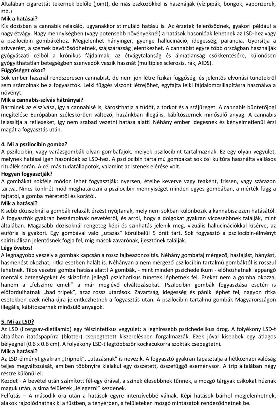 Megjelenhet hányinger, gyenge hallucináció, idegesség, paranoia. Gyorsítja a szívverést, a szemek bevörösödhetnek, szájszárazság jelentkezhet.