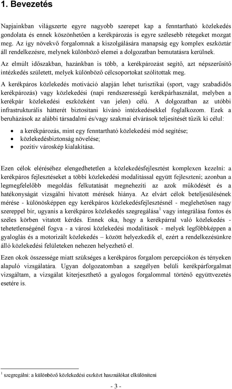 Az elmúlt időszakban, hazánkban is több, a kerékpározást segítő, azt népszerűsítő intézkedés született, melyek különböző célcsoportokat szólítottak meg.