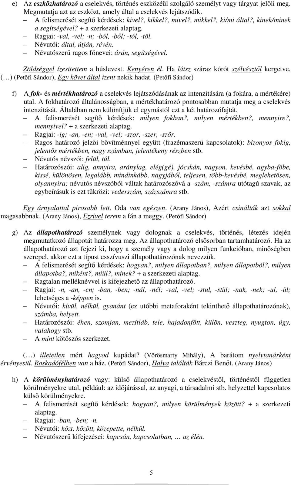 Névutószerő ragos fınevei: árán, segítségével. Zöldséggel ízesítettem a húslevest. Kenyéren él. Ha látsz száraz kórót szélvésztıl kergetve, ( ) (Petıfi Sándor), Egy követ által izent nekik hadat.