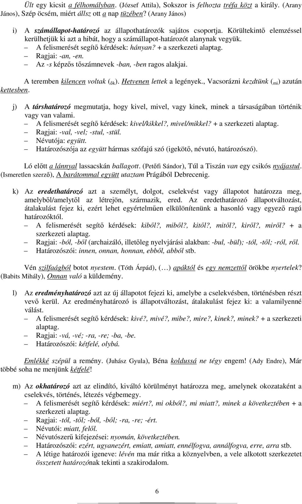 A felismerését segítı kérdések: hányan? + a szerkezeti alaptag. Ragjai: -an, -en. Az -s képzıs tıszámnevek -ban, -ben ragos alakjai. A teremben kilencen voltak ( ık ). Hetvenen lettek a legények.