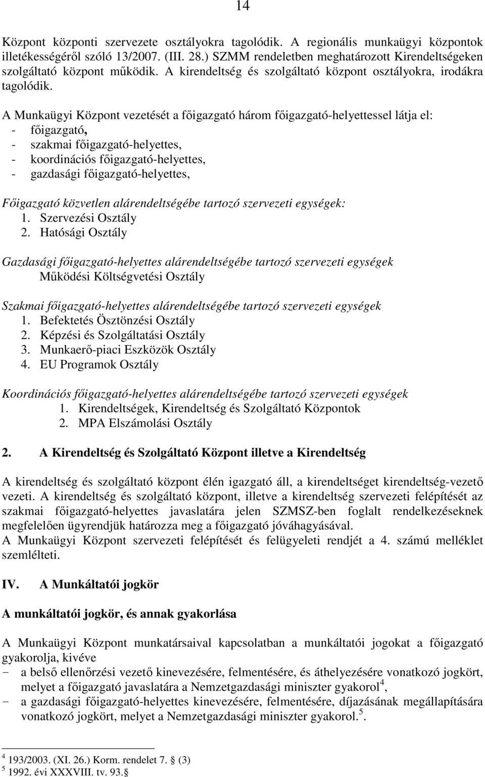 A Munkaügyi Központ vezetését a főigazgató három főigazgató-helyettessel látja el: - főigazgató, - szakmai főigazgató-helyettes, - koordinációs főigazgató-helyettes, - gazdasági főigazgató-helyettes,
