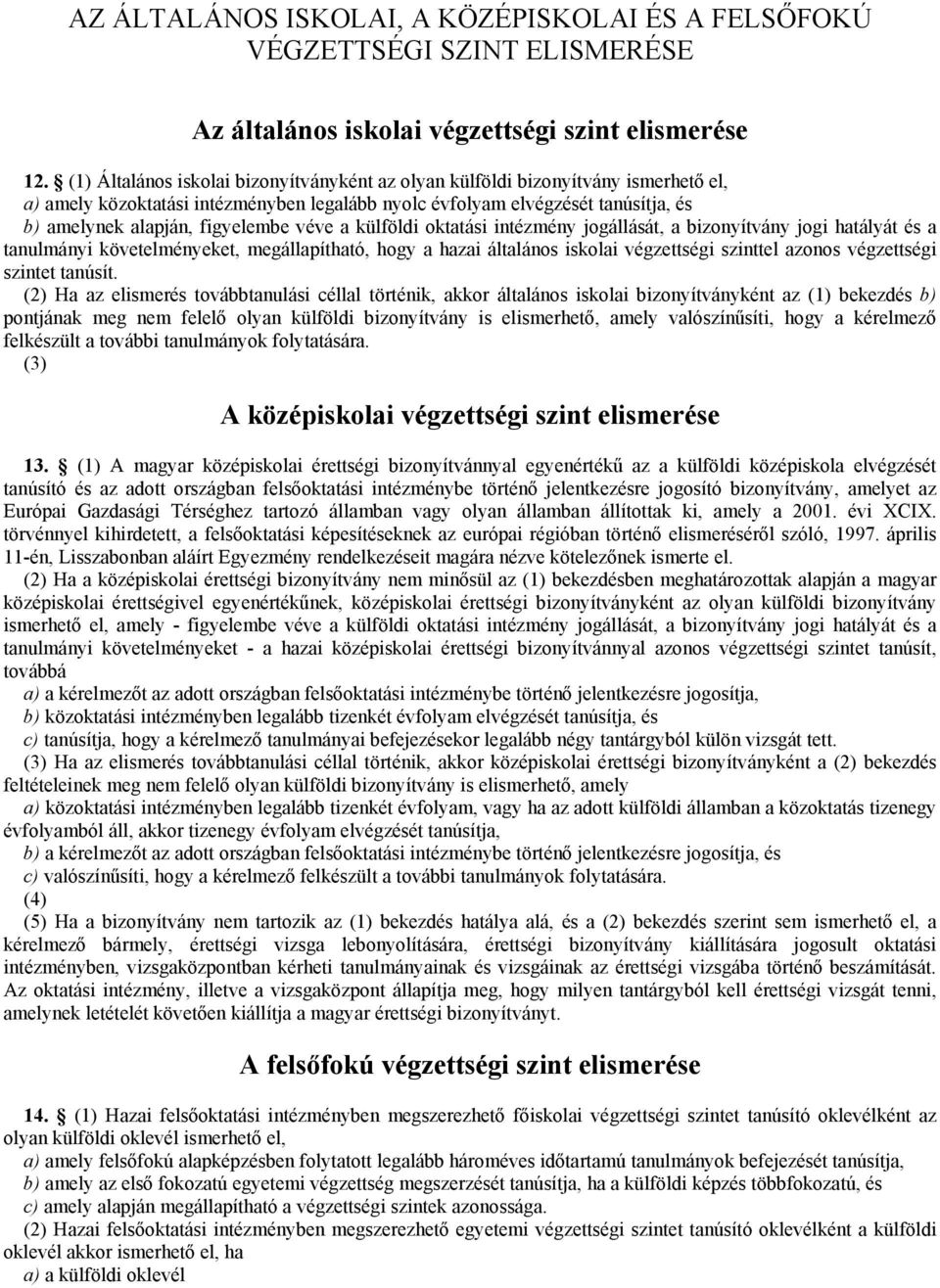 véve a külföldi oktatási intézmény jogállását, a bizonyítvány jogi hatályát és a tanulmányi követelményeket, megállapítható, hogy a hazai általános iskolai végzettségi szinttel azonos végzettségi