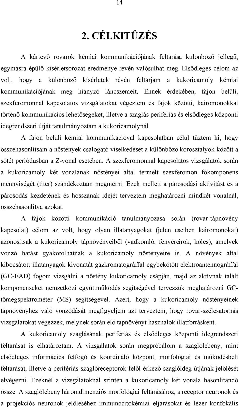 Ennek érdekében, fajon belüli, szexferomonnal kapcsolatos vizsgálatokat végeztem és fajok közötti, kairomonokkal történő kommunikációs lehetőségeket, illetve a szaglás perifériás és elsődleges