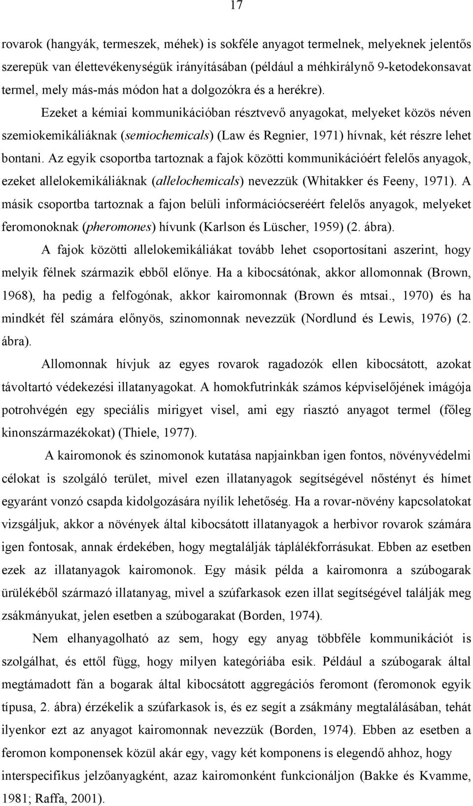 Az egyik csoportba tartoznak a fajok közötti kommunikációért felelős anyagok, ezeket allelokemikáliáknak (allelochemicals) nevezzük (Whitakker és Feeny, 1971).