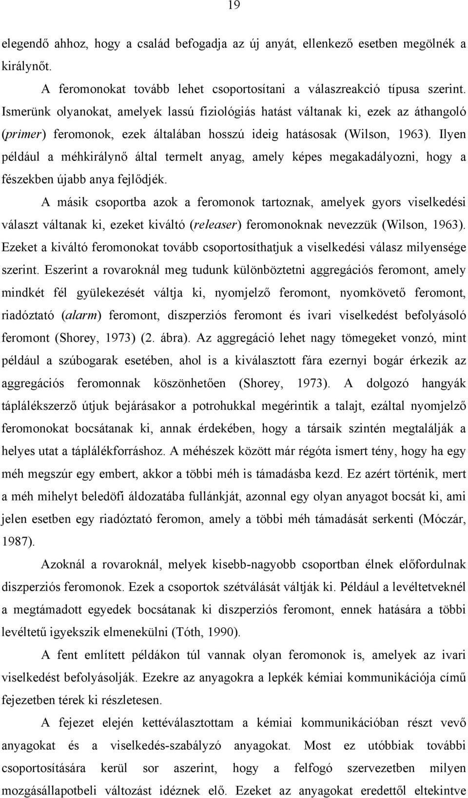 Ilyen például a méhkirálynő által termelt anyag, amely képes megakadályozni, hogy a fészekben újabb anya fejlődjék.