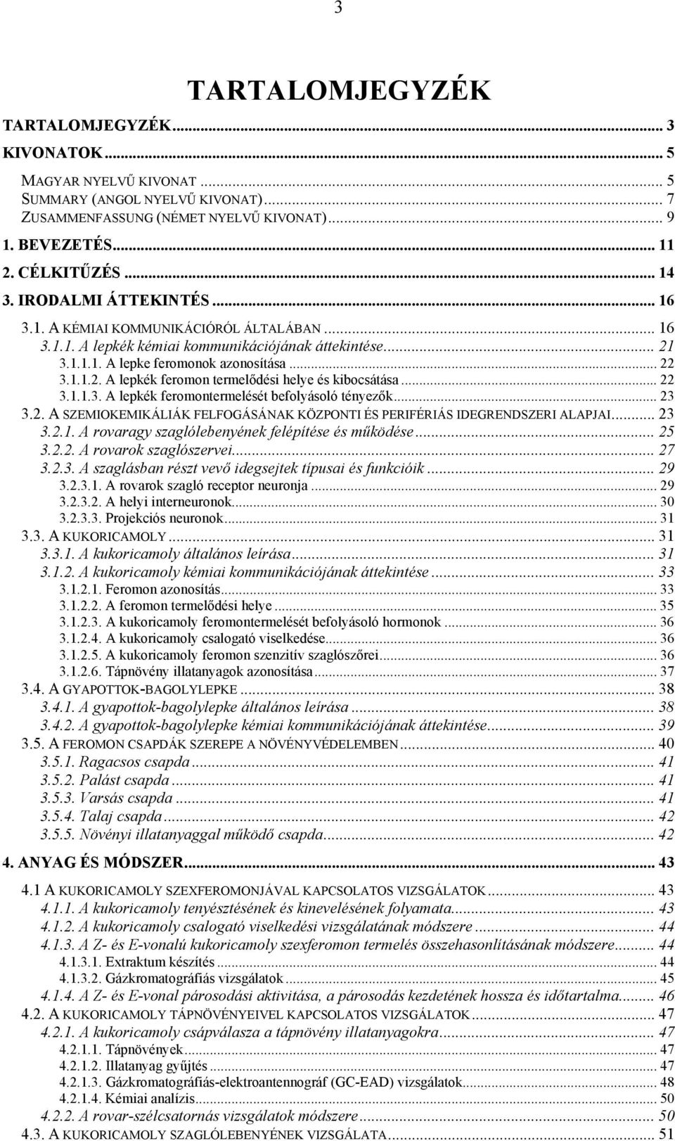.. 22 3.1.1.3. A lepkék feromontermelését befolyásoló tényezők... 23 3.2. A SZEMIOKEMIKÁLIÁK FELFOGÁSÁNAK KÖZPONTI ÉS PERIFÉRIÁS IDEGRENDSZERI ALAPJAI... 23 3.2.1. A rovaragy szaglólebenyének felépítése és működése.