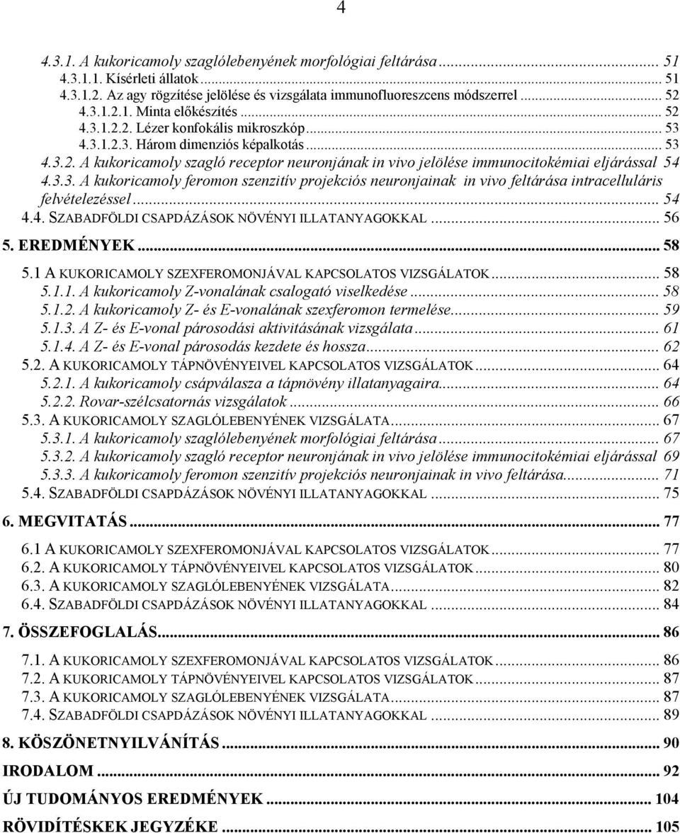 .. 54 4.4. SZABADFÖLDI CSAPDÁZÁSOK NÖVÉNYI ILLATANYAGOKKAL... 56 5. EREDMÉNYEK... 58 5.1 A KUKORICAMOLY SZEXFEROMONJÁVAL KAPCSOLATOS VIZSGÁLATOK... 58 5.1.1. A kukoricamoly Z-vonalának csalogató viselkedése.