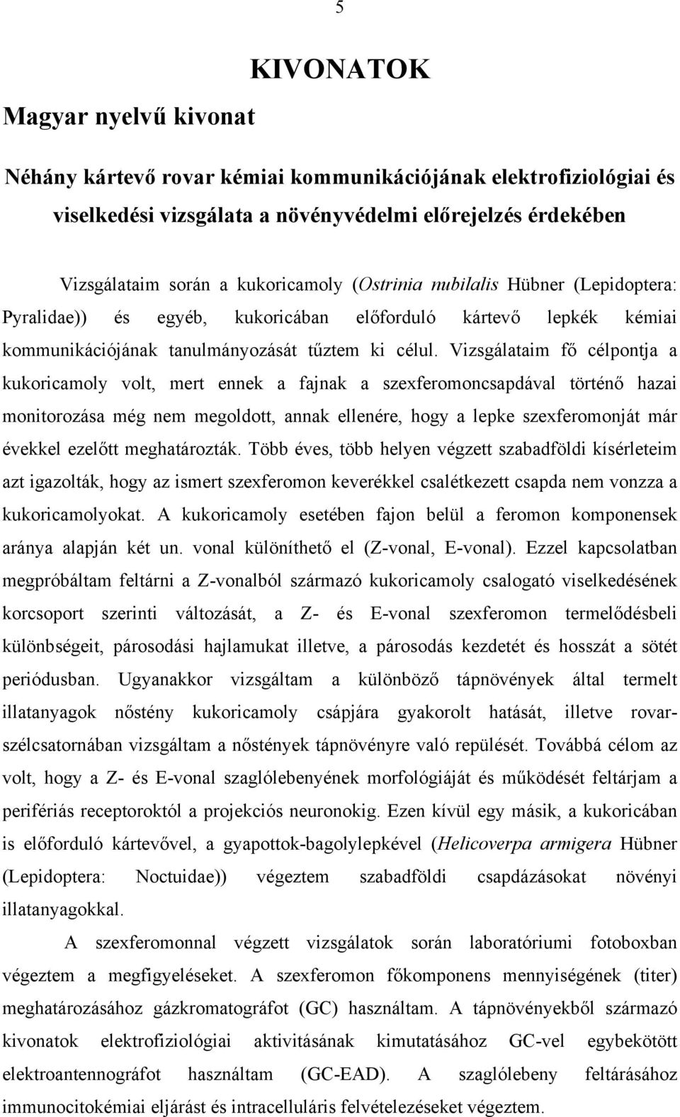 Vizsgálataim fő célpontja a kukoricamoly volt, mert ennek a fajnak a szexferomoncsapdával történő hazai monitorozása még nem megoldott, annak ellenére, hogy a lepke szexferomonját már évekkel ezelőtt