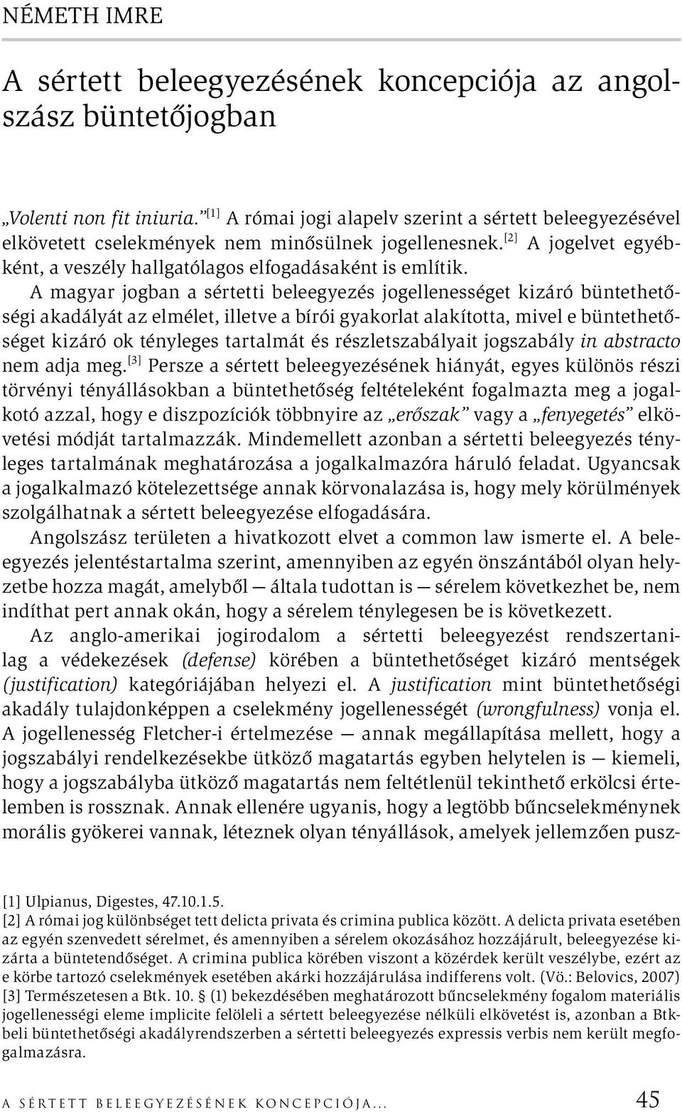 A magyar jogban a sértetti beleegyezés jogellenességet kizáró büntethetőségi akadályát az elmélet, illetve a bírói gyakorlat alakította, mivel e büntethetőséget kizáró ok tényleges tartalmát és