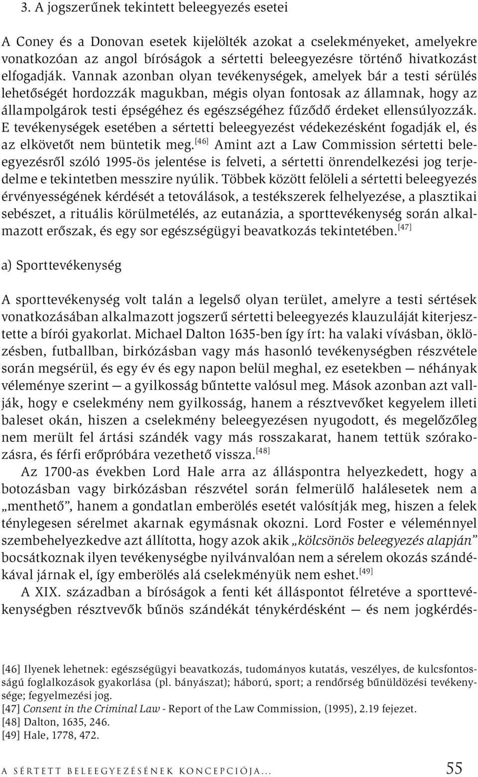 Vannak azonban olyan tevékenységek, amelyek bár a testi sérülés lehetőségét hordozzák magukban, mégis olyan fontosak az államnak, hogy az állampolgárok testi épségéhez és egészségéhez fűződő érdeket