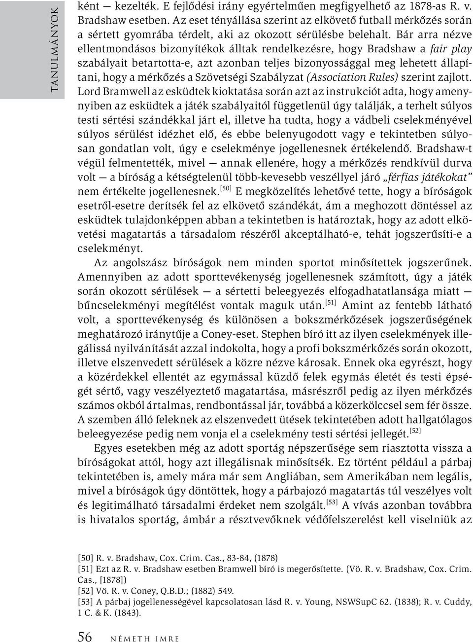 Bár arra nézve ellentmondásos bizonyítékok álltak rendelkezésre, hogy Bradshaw a fair play szabályait betartotta-e, azt azonban teljes bizonyossággal meg lehetett állapítani, hogy a mérkőzés a