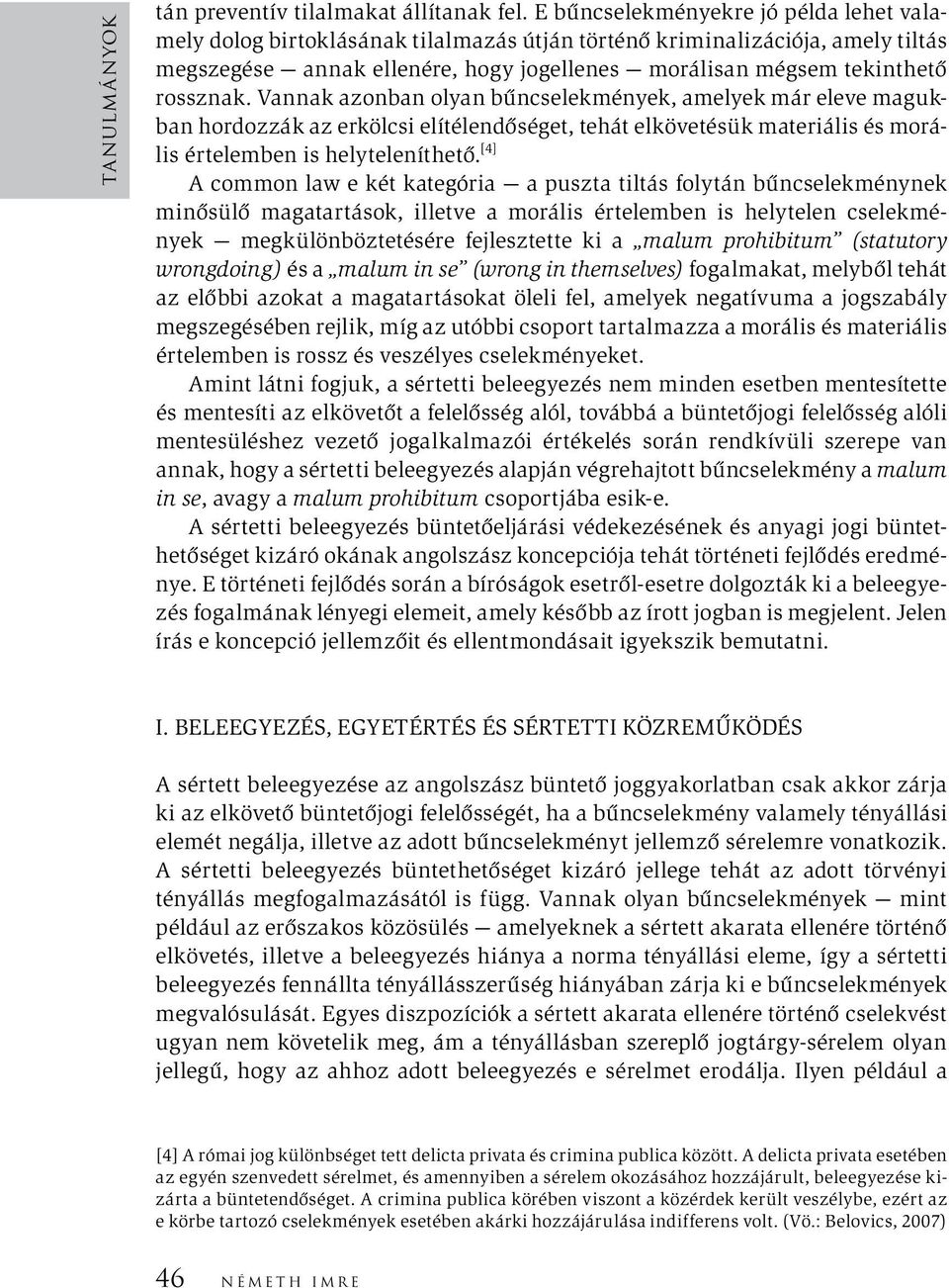 Vannak azonban olyan bűncselekmények, amelyek már eleve magukban hordozzák az erkölcsi elítélendőséget, tehát elkövetésük materiális és morális értelemben is helyteleníthető.