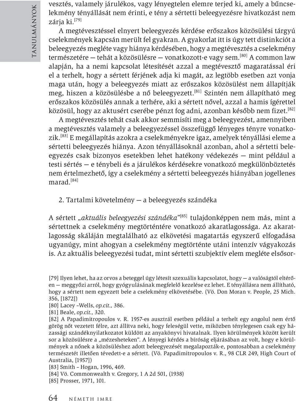 A gyakorlat itt is úgy tett distinkciót a beleegyezés megléte vagy hiánya kérdésében, hogy a megtévesztés a cselekmény természetére tehát a közösülésre vonatkozott-e vagy sem.
