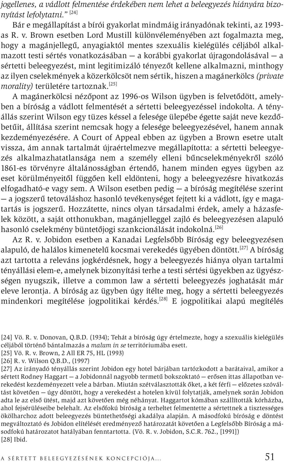 Brown esetben Lord Mustill különvéleményében azt fogalmazta meg, hogy a magánjellegű, anyagiaktól mentes szexuális kielégülés céljából alkalmazott testi sértés vonatkozásában a korábbi gyakorlat