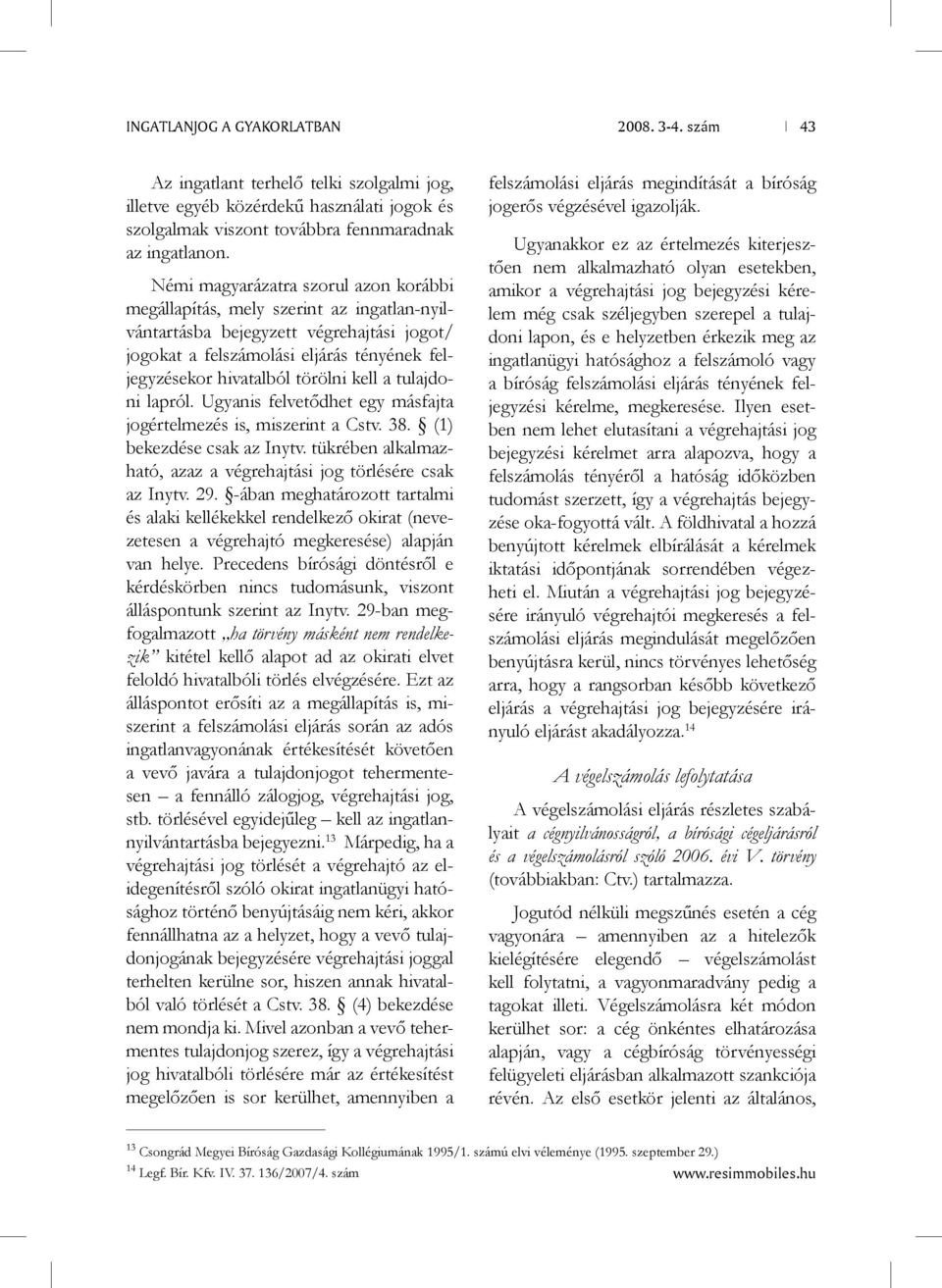 kell a tulajdoni lapról. Ugyanis felvetődhet egy másfajta jogértelmezés is, miszerint a Cstv. 38. (1) bekezdése csak az Inytv. tükrében alkalmazható, azaz a végrehajtási jog törlésére csak az Inytv.