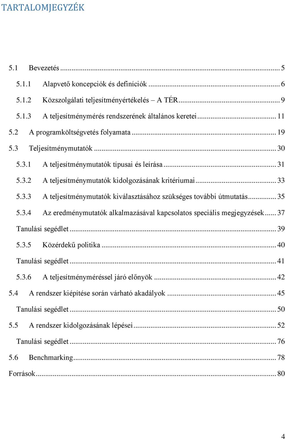 .. 35 5.3.4 Az eredménymutatók alkalmazásával kapcsolatos speciális megjegyzések... 37 Tanulási segédlet... 39 5.3.5 Közérdekű politika... 40 Tanulási segédlet... 41 5.3.6 A teljesítményméréssel járó előnyök.